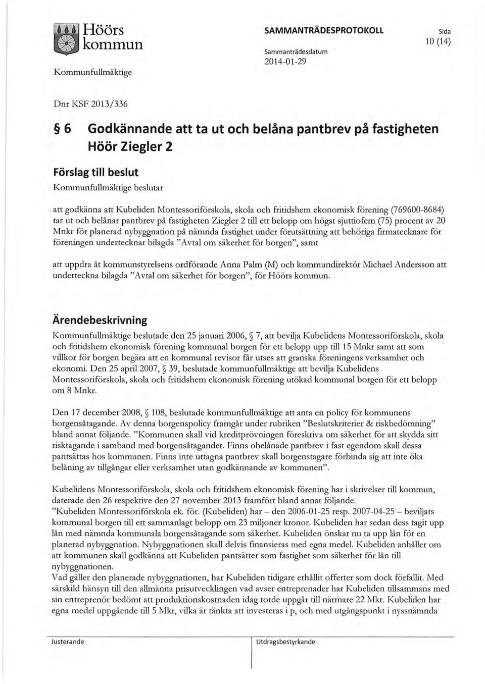 nybyggnation på nämnda fastighet under förutsättning att behöriga firmatecknare för föreningen undertecknar bilagda "Avtal om säkerhet för borgen", samt att uppdra åt kommunstyrelsens ordförande Anna