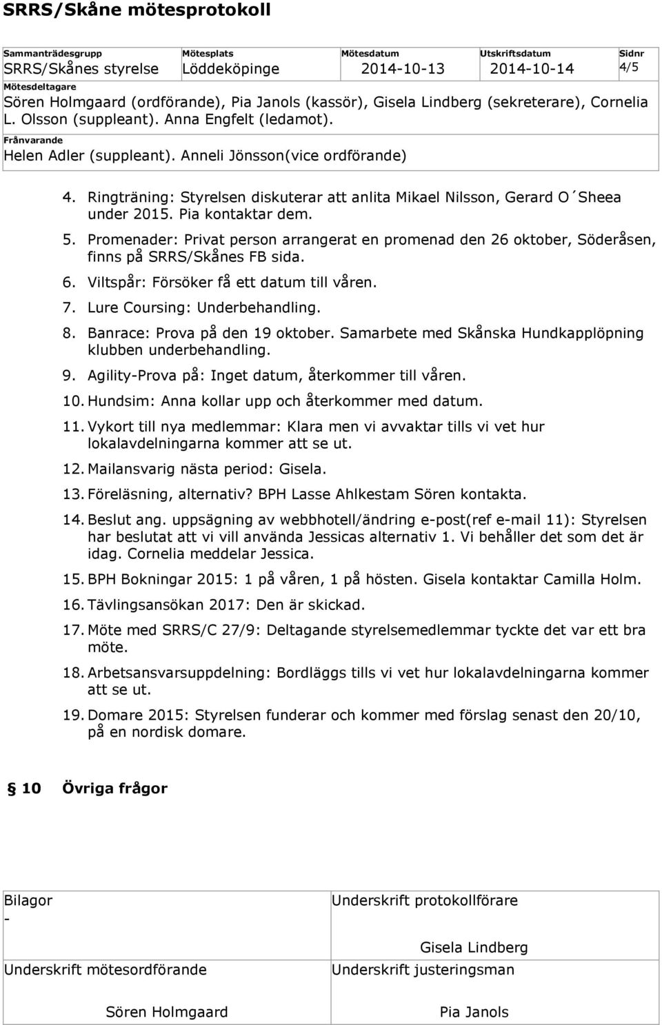 Banrace: Prova på den 19 oktober. Samarbete med Skånska Hundkapplöpning klubben underbehandling. 9. AgilityProva på: Inget datum, återkommer till våren. 10.