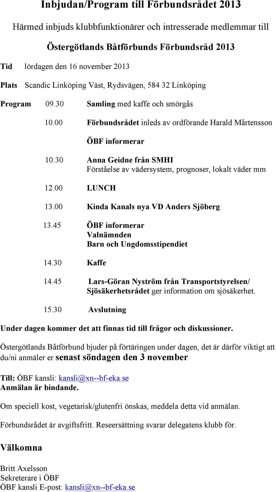 30 Anna Geidne från SMHI Förståelse av vädersystem, prognoser, lokalt väder mm 12.00 LUNCH 13.00 Kinda Kanals nya VD Anders Sjöberg 13.45 ÖBF informerar Valnämnden Barn och Ungdomsstipendiet 14.