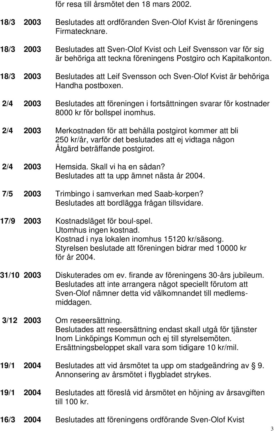 18/3 2003 Beslutades att Leif Svensson och Sven-Olof Kvist är behöriga Handha postboxen. 2/4 2003 Beslutades att föreningen i fortsättningen svarar för kostnader 8000 kr för bollspel inomhus.