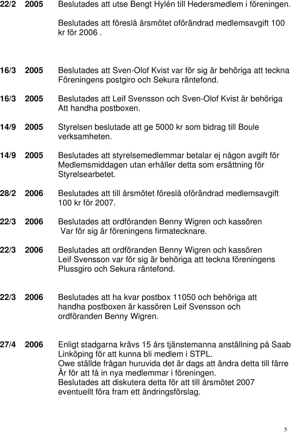 16/3 2005 Beslutades att Leif Svensson och Sven-Olof Kvist är behöriga Att handha postboxen. 14/9 2005 Styrelsen beslutade att ge 5000 kr som bidrag till Boule verksamheten.