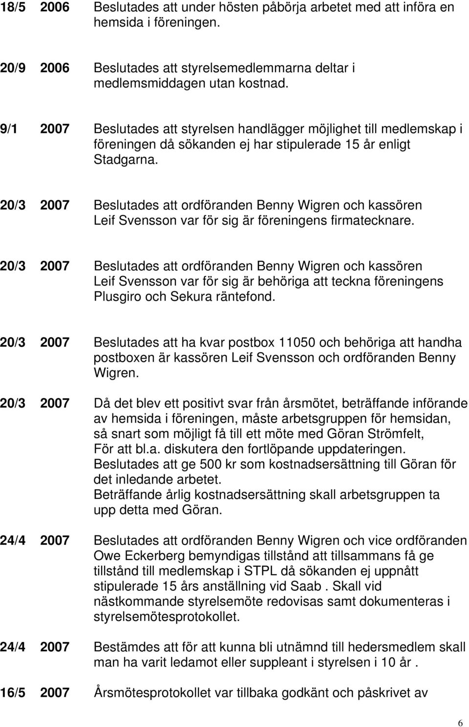 20/3 2007 Beslutades att ordföranden Benny Wigren och kassören Leif Svensson var för sig är föreningens firmatecknare.