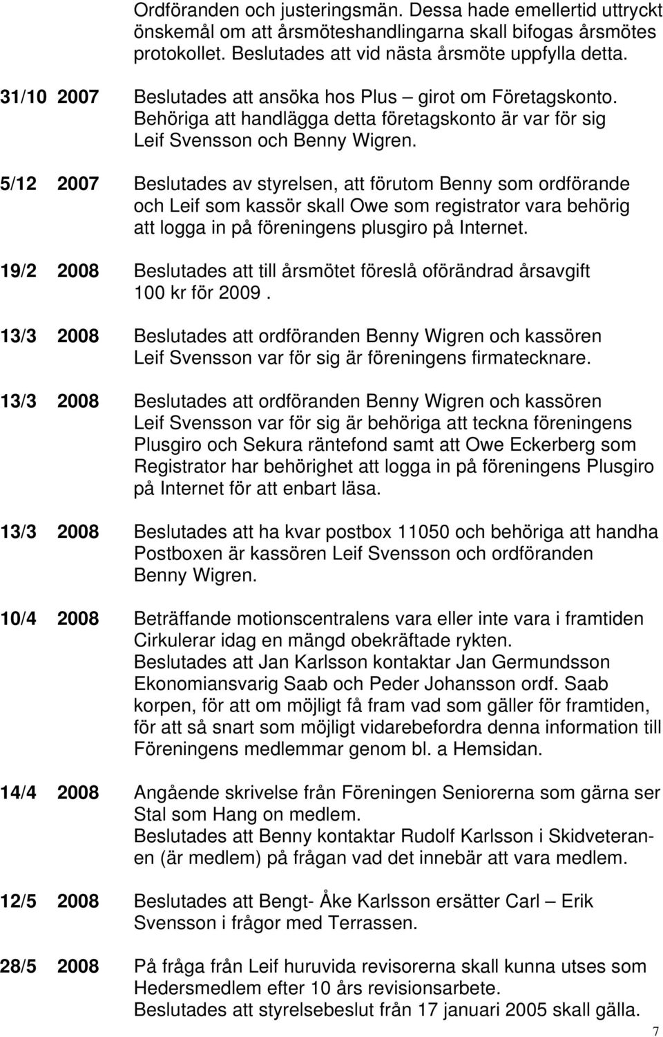 5/12 2007 Beslutades av styrelsen, att förutom Benny som ordförande och Leif som kassör skall Owe som registrator vara behörig att logga in på föreningens plusgiro på Internet.