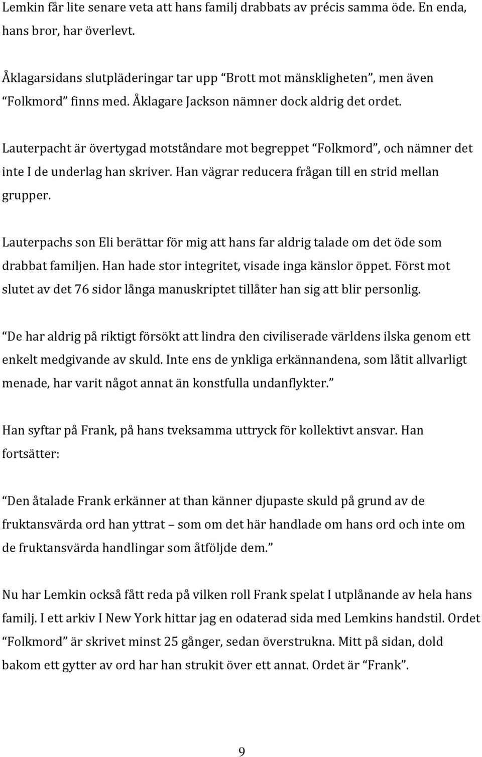 Han vägrar reducera frågan till en strid mellan grupper. Lauterpachs son Eli berättar för mig att hans far aldrig talade om det öde som drabbat familjen.