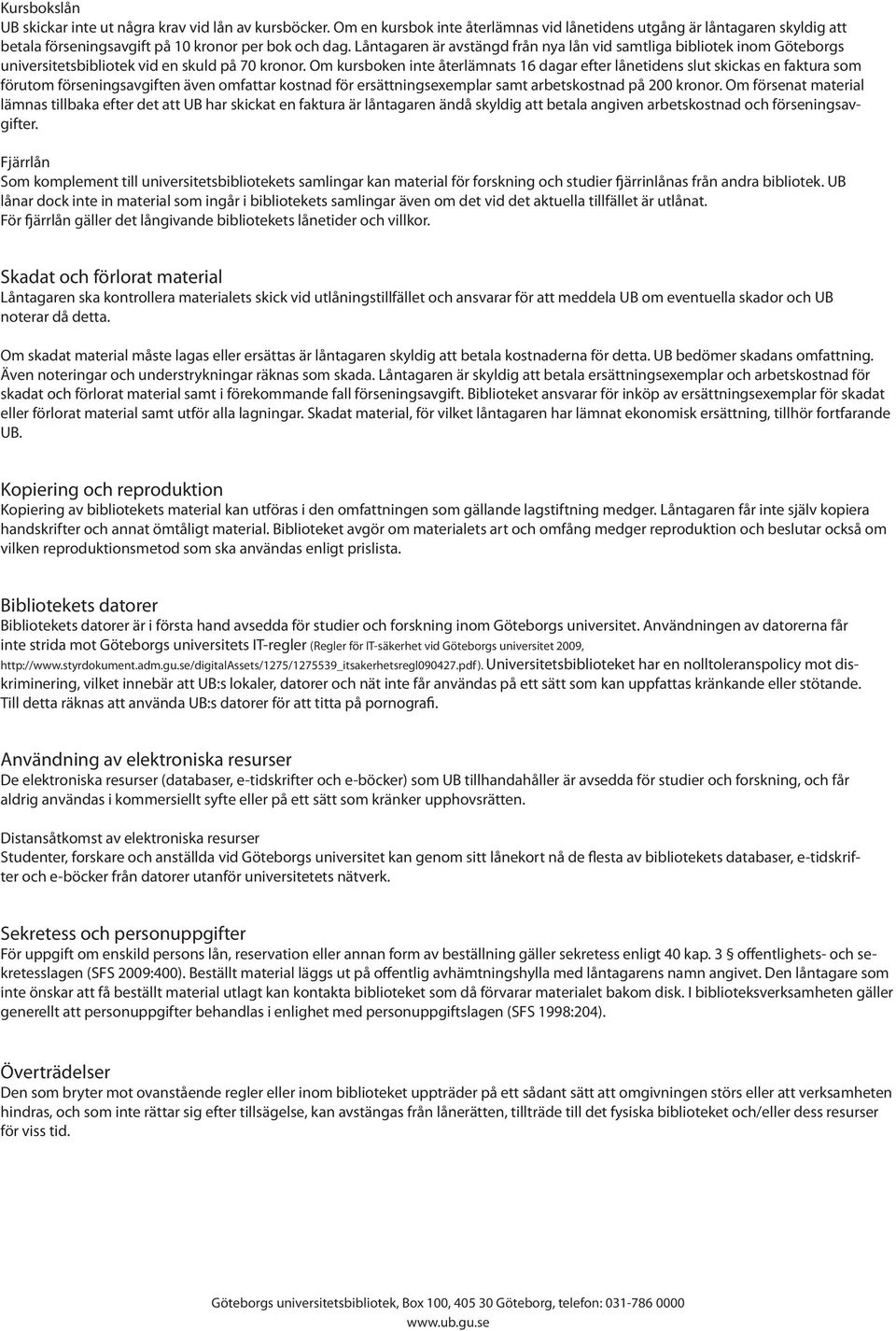Om kursboken inte återlämnats 16 dagar efter lånetidens slut skickas en faktura som förutom förseningsavgiften även omfattar kostnad för ersättningsexemplar samt arbetskostnad på 200 kronor.