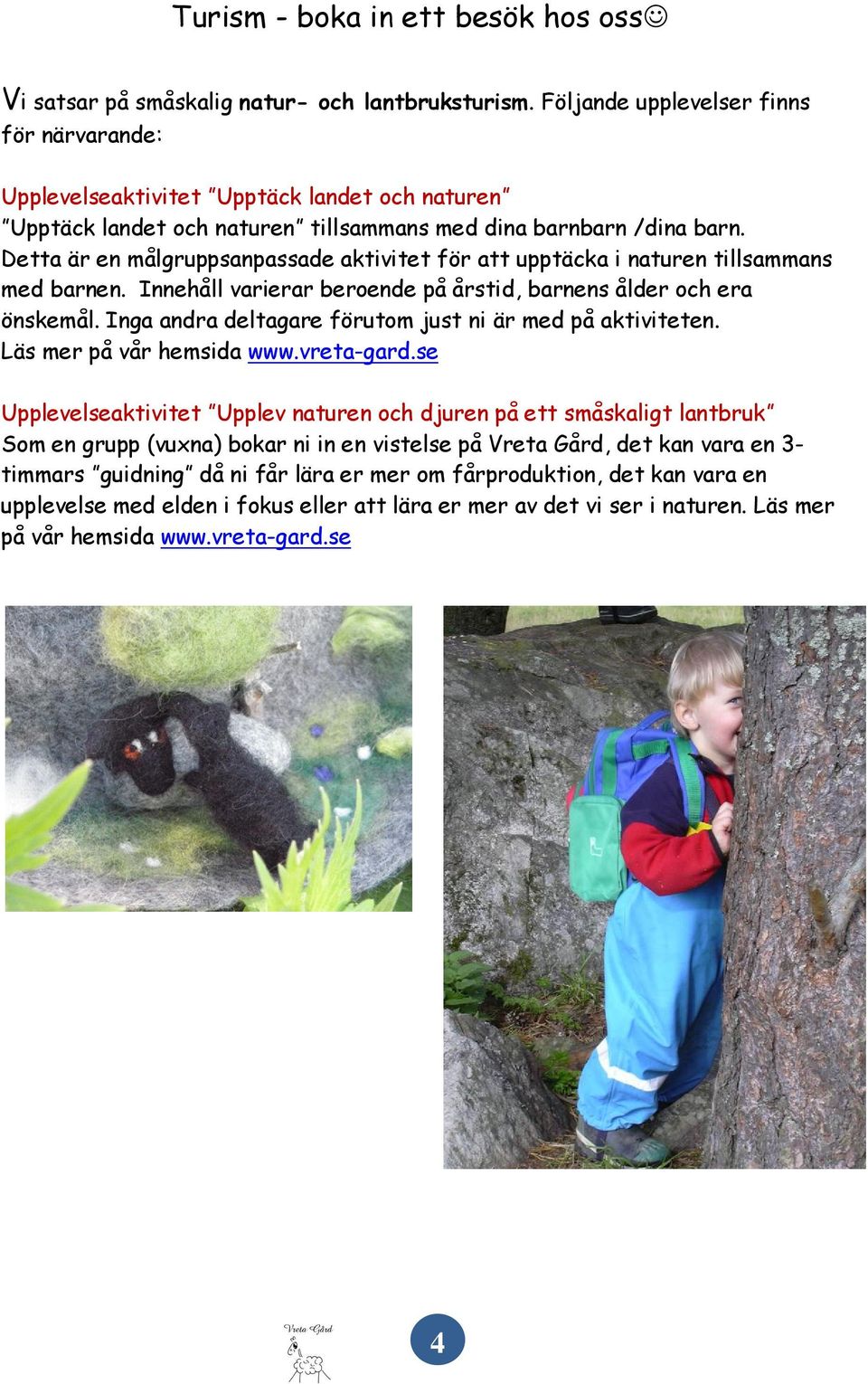 Detta är en målgruppsanpassade aktivitet för att upptäcka i naturen tillsammans med barnen. Innehåll varierar beroende på årstid, barnens ålder och era önskemål.