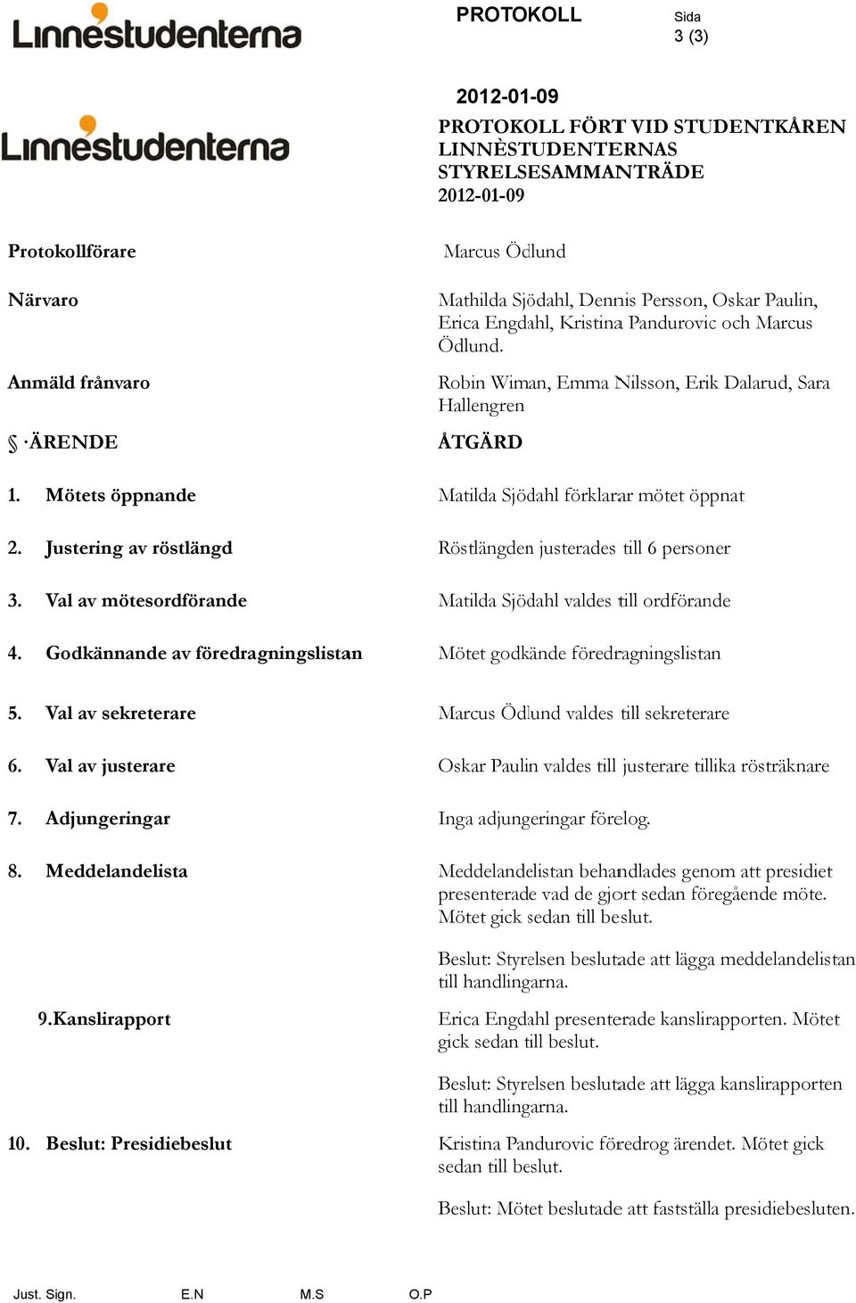 Robin Wiman, Emma Nilsson, Erik Dalarud, Sara Hallengren ÅTGÄRD Matilda Sjödahl förklarar mötet öppnat Röstlängdenn justerades till 6 personer Matilda Sjödahl valdes till ordförande Mötet godkände