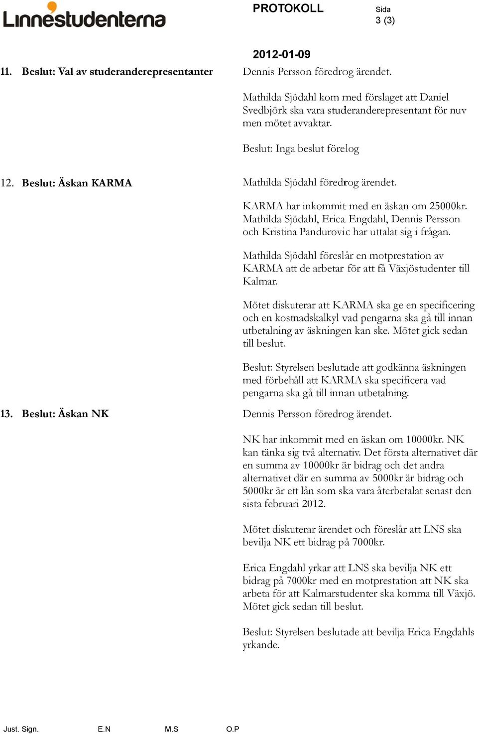 Mathilda Sjödahl, Ericaa Engdahl, Dennis Persson och Kristinaa Pandurovic har uttalatt sig i frågan.