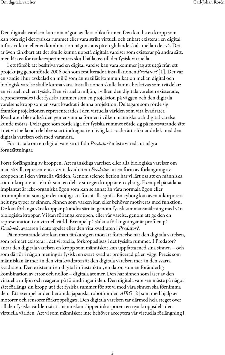 Det är även tänkbart att det skulle kunna uppstå digitala varelser som existerar på andra sätt, men låt oss för tankeexperimentets skull hålla oss till det fysisk-virtuella.