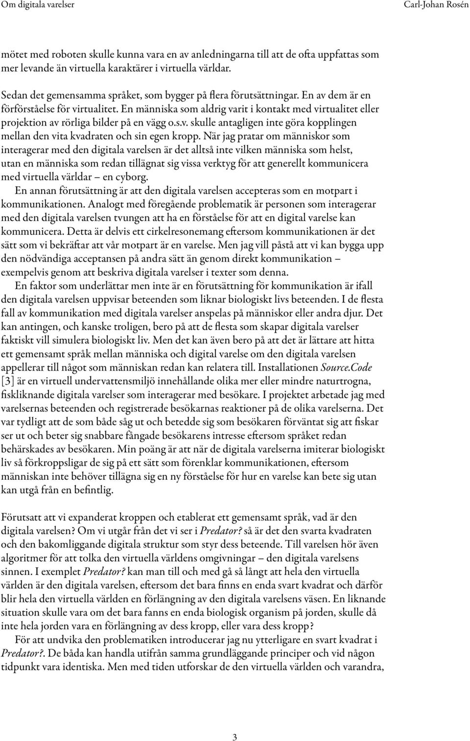 En människa som aldrig varit i kontakt med virtualitet eller projektion av rörliga bilder på en vägg o.s.v. skulle antagligen inte göra kopplingen mellan den vita kvadraten och sin egen kropp.