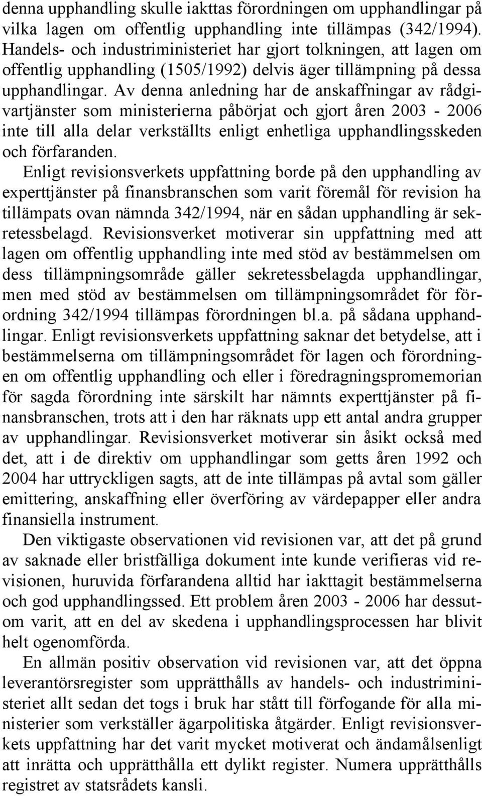 Av denna anledning har de anskaffningar av rådgivartjänster som ministerierna påbörjat och gjort åren 2003-2006 inte till alla delar verkställts enligt enhetliga upphandlingsskeden och förfaranden.