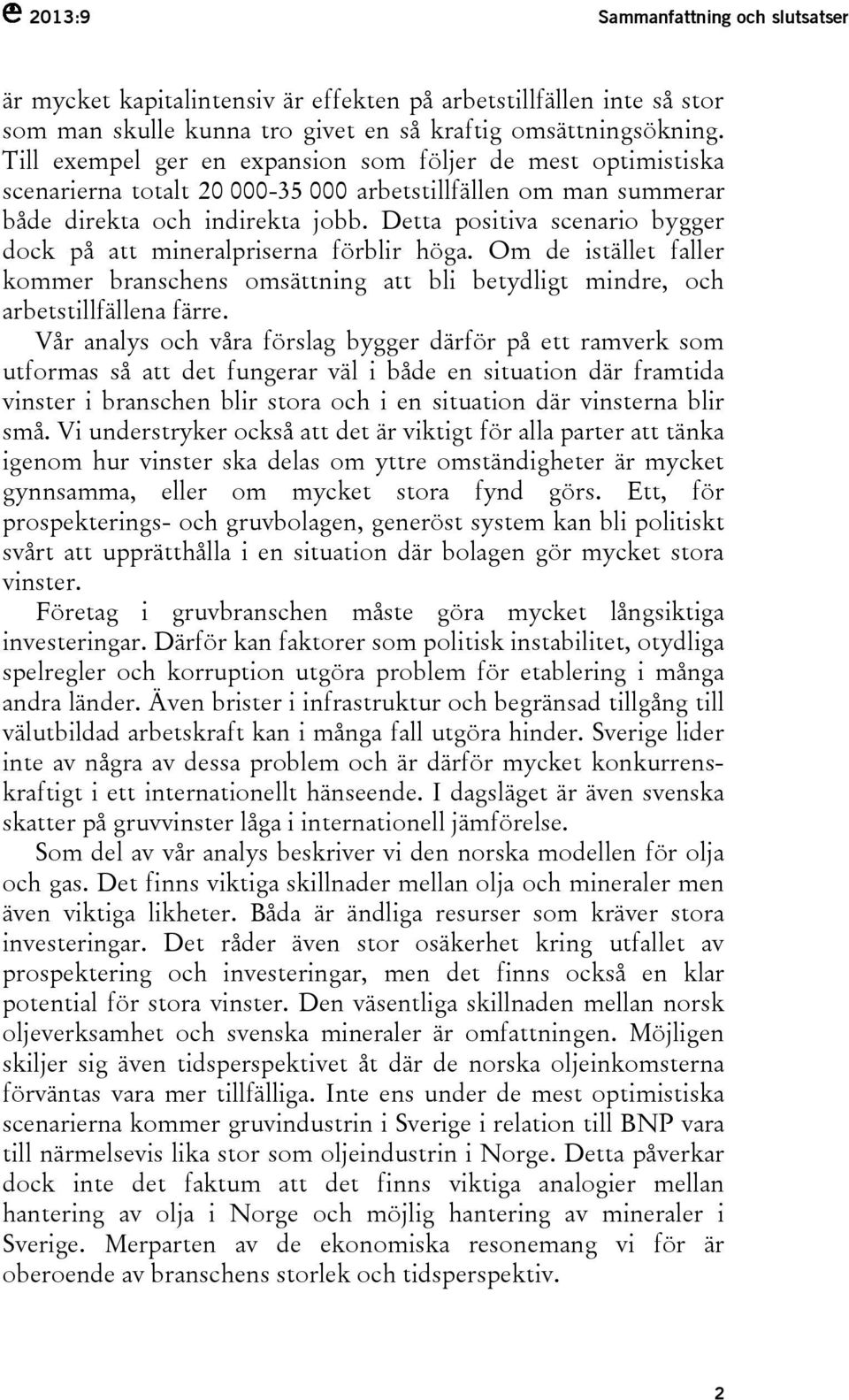 Detta positiva scenario bygger dock på att mineralpriserna förblir höga. Om de istället faller kommer branschens omsättning att bli betydligt mindre, och arbetstillfällena färre.