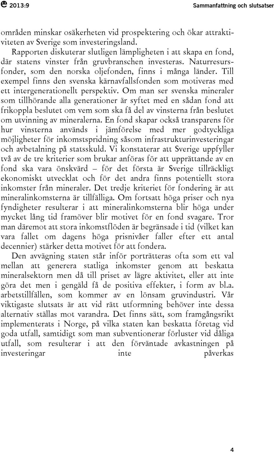 Till exempel finns den svenska kärnavfallsfonden som motiveras med ett intergenerationellt perspektiv.