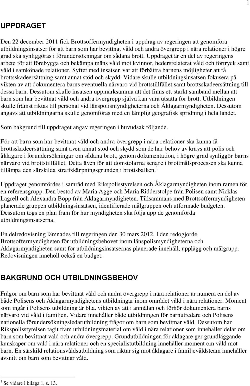 Uppdraget är en del av regeringens arbete för att förebygga och bekämpa mäns våld mot kvinnor, hedersrelaterat våld och förtryck samt våld i samkönade relationer.