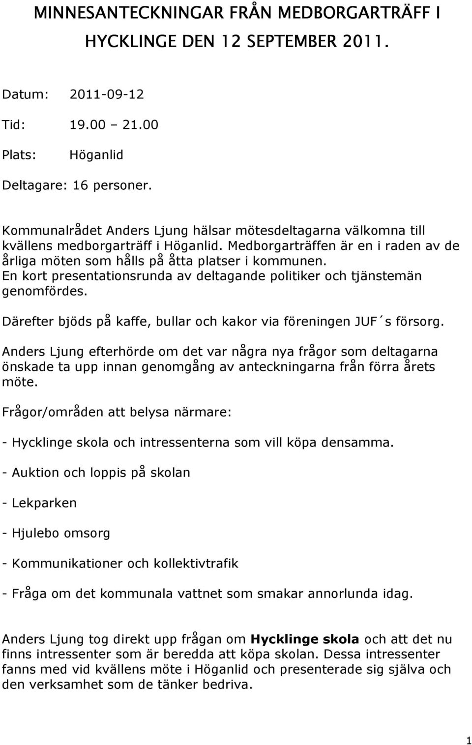 En kort presentationsrunda av deltagande politiker och tjänstemän genomfördes. Därefter bjöds på kaffe, bullar och kakor via föreningen JUF s försorg.
