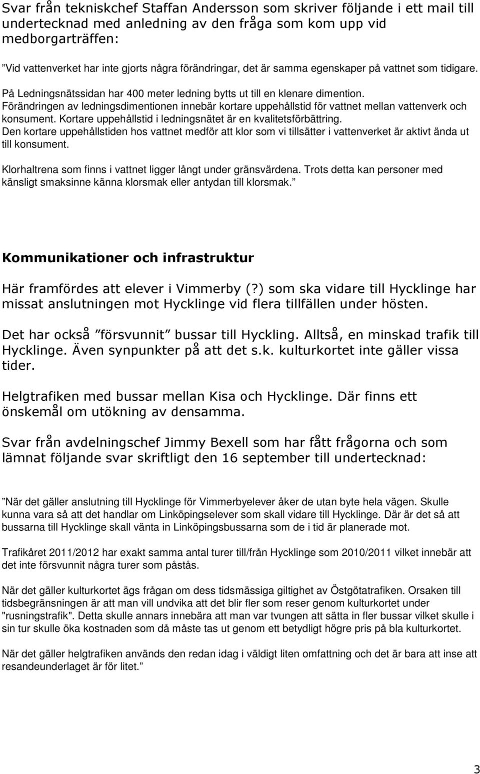 Förändringen av ledningsdimentionen innebär kortare uppehållstid för vattnet mellan vattenverk och konsument. Kortare uppehållstid i ledningsnätet är en kvalitetsförbättring.