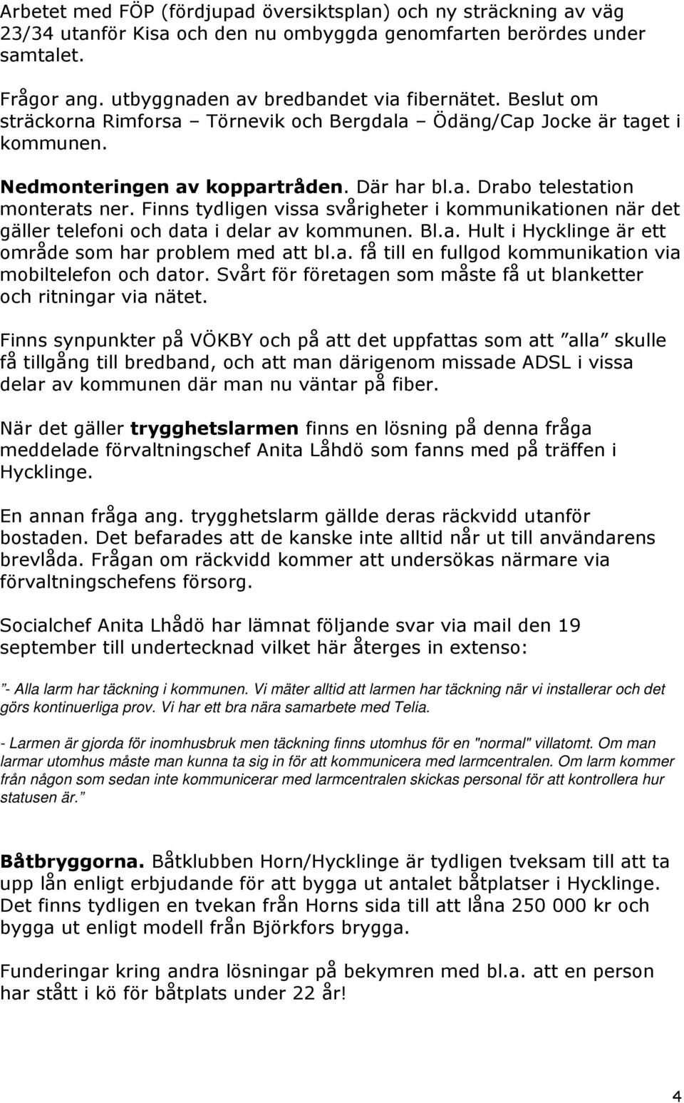 Finns tydligen vissa svårigheter i kommunikationen när det gäller telefoni och data i delar av kommunen. Bl.a. Hult i Hycklinge är ett område som har problem med att bl.a. få till en fullgod kommunikation via mobiltelefon och dator.
