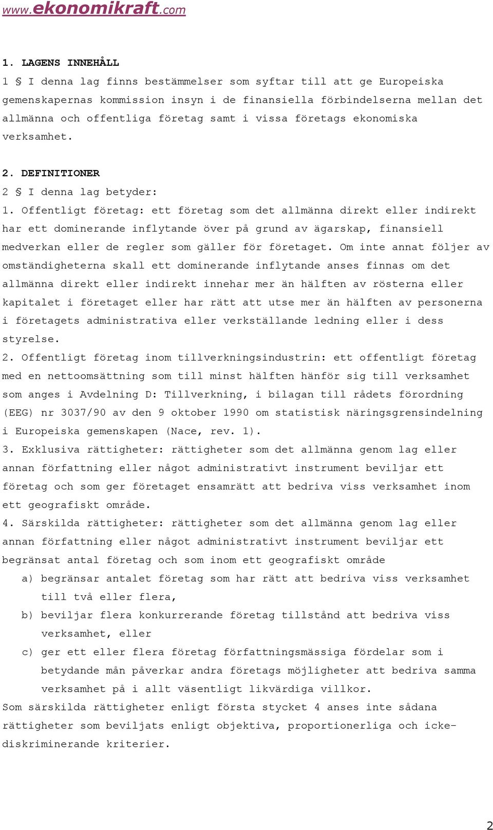 Offentligt företag: ett företag som det allmänna direkt eller indirekt har ett dominerande inflytande över på grund av ägarskap, finansiell medverkan eller de regler som gäller för företaget.