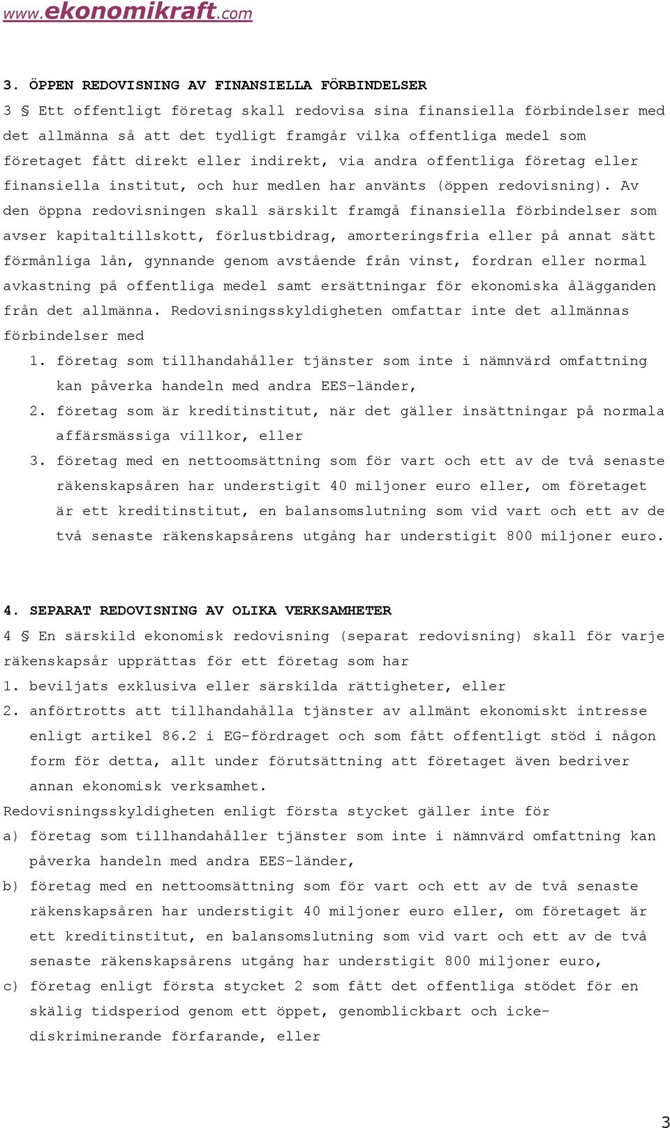 Av den öppna redovisningen skall särskilt framgå finansiella förbindelser som avser kapitaltillskott, förlustbidrag, amorteringsfria eller på annat sätt förmånliga lån, gynnande genom avstående från