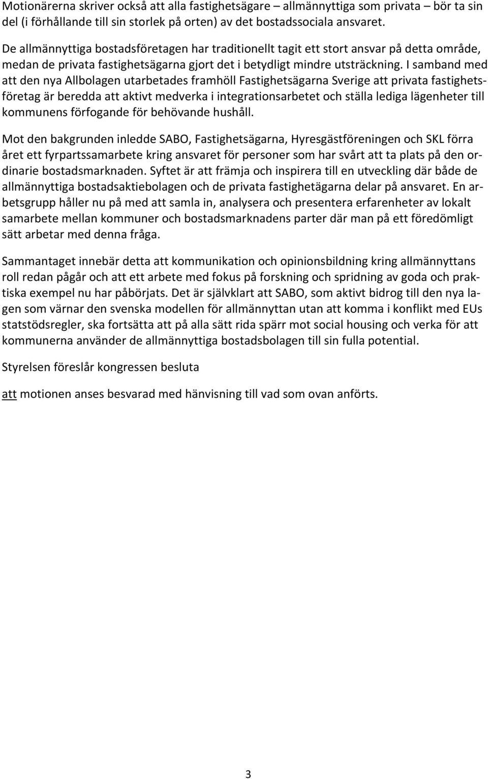 I samband med att den nya Allbolagen utarbetades framhöll Fastighetsägarna Sverige att privata fastighetsföretag är beredda att aktivt medverka i integrationsarbetet och ställa lediga lägenheter till