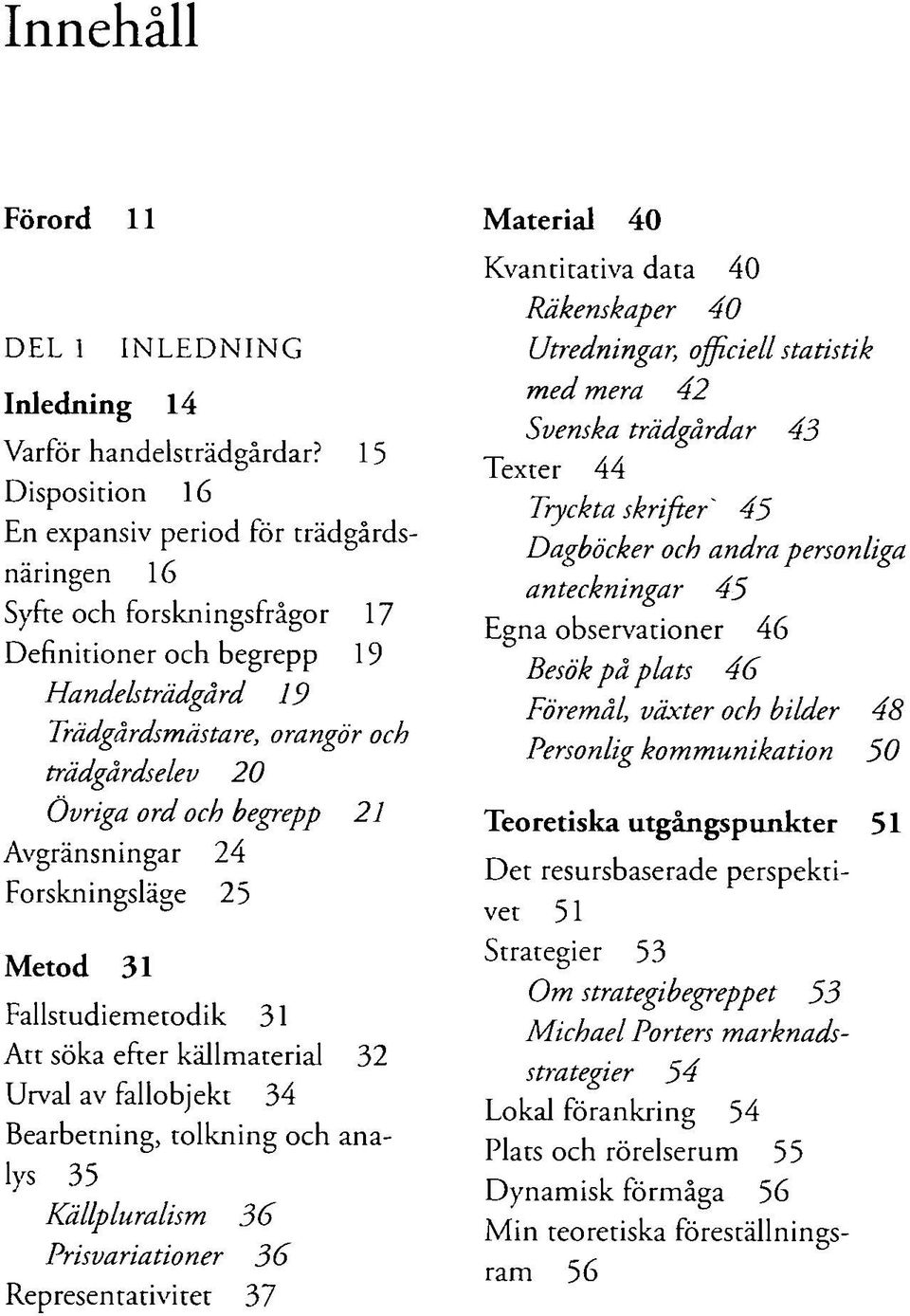 och begrepp 21 Avgränsningar 24 Forskningsläge 25 Metod 31 Fallstudiemetodik 31 Att söka efter källmaterial 32 Urval av fallobjekt 34 Bearbetning, tolkning och analys 35 Källpluralism 36