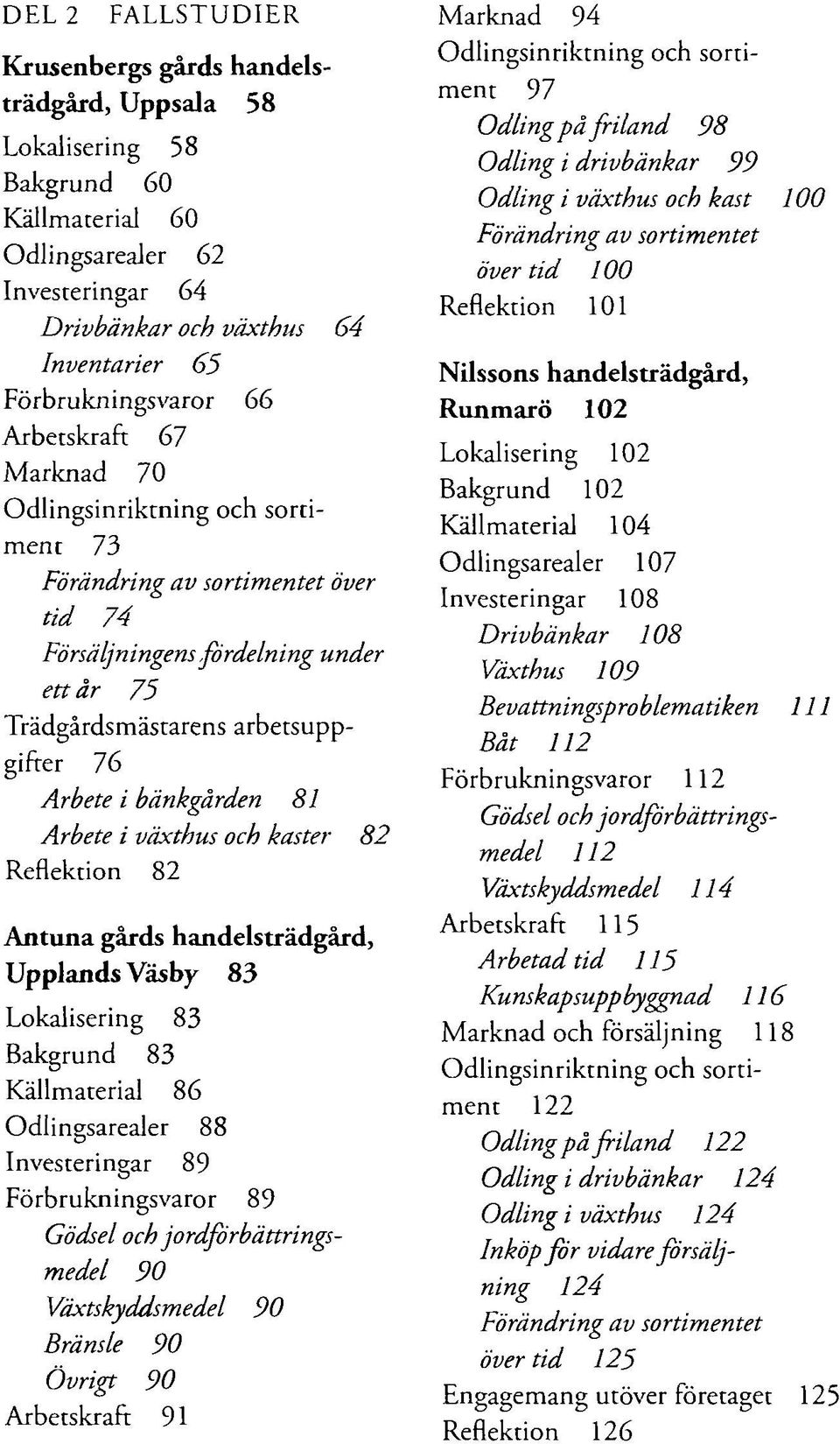 växthus och kaster 82 Reflektion 82 Antuna gårds handelsträdgård, Upplands Väsby 83 Lokalisering 83 Bakgrund 83 Källmaterial 86 Odlingsarealer 88 Investeringar 89 Förbrukningsvaror 89 Gödsel och