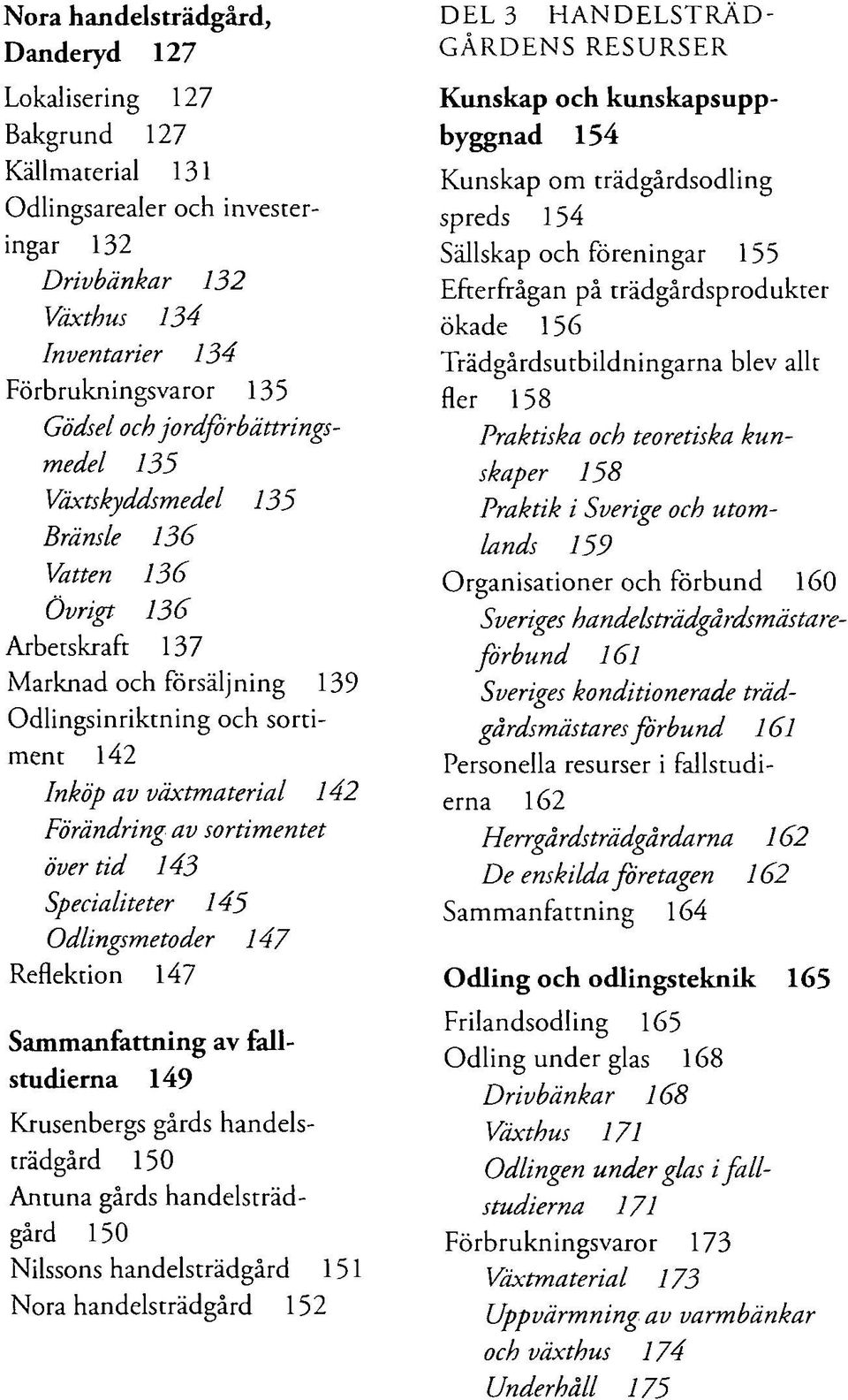 Specialiteter 145 Odlingsmetoder 147 Reflektion 147 Sammanfattning av fallstudierna 149 Krusenbergs gårds handelsträdgård 150 Antuna gårds handelsträdgård 150 Nilssons handelsträdgård 151 Nora