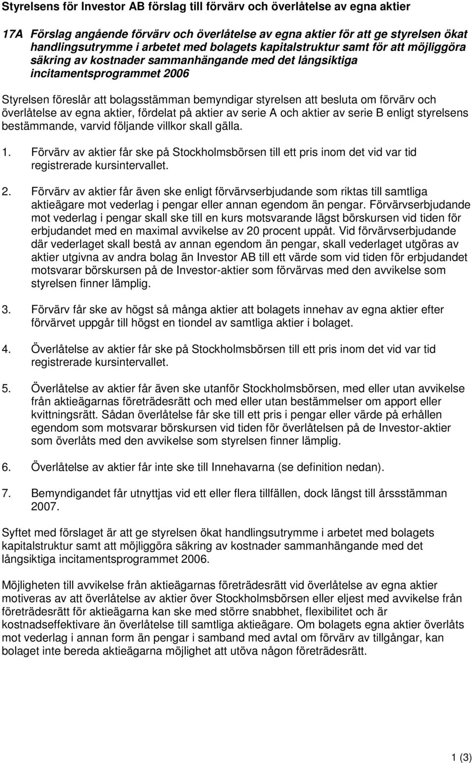 besluta om förvärv och överlåtelse av egna aktier, fördelat på aktier av serie A och aktier av serie B enligt styrelsens bestämmande, varvid följande villkor skall gälla. 1.