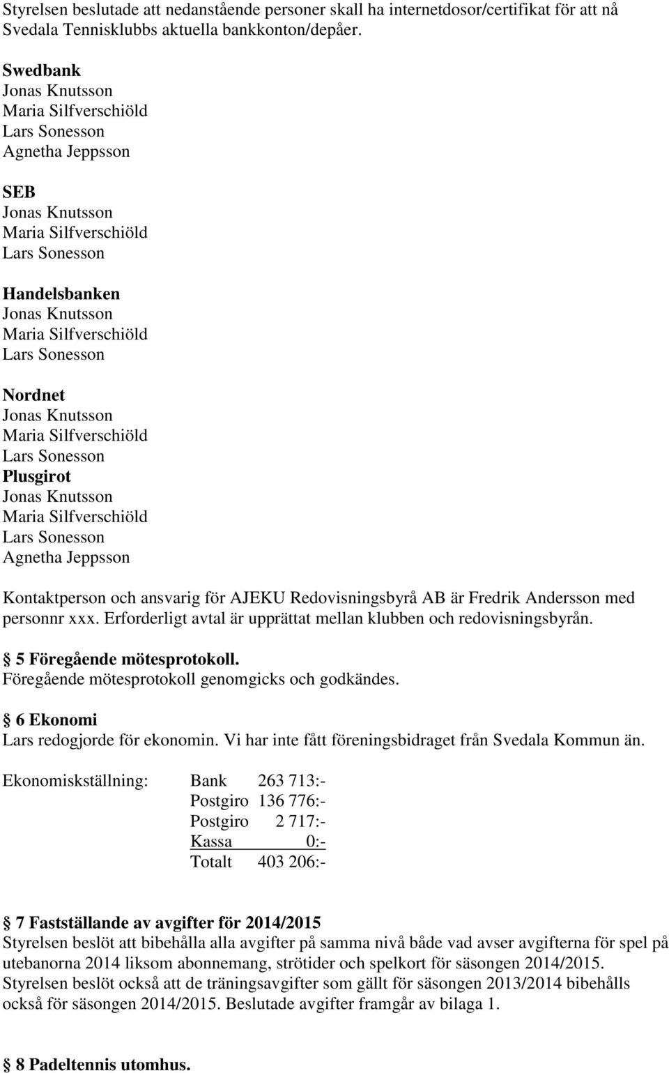 Erforderligt avtal är upprättat mellan klubben och redovisningsbyrån. 5 Föregående mötesprotokoll. Föregående mötesprotokoll genomgicks och godkändes. 6 Ekonomi Lars redogjorde för ekonomin.