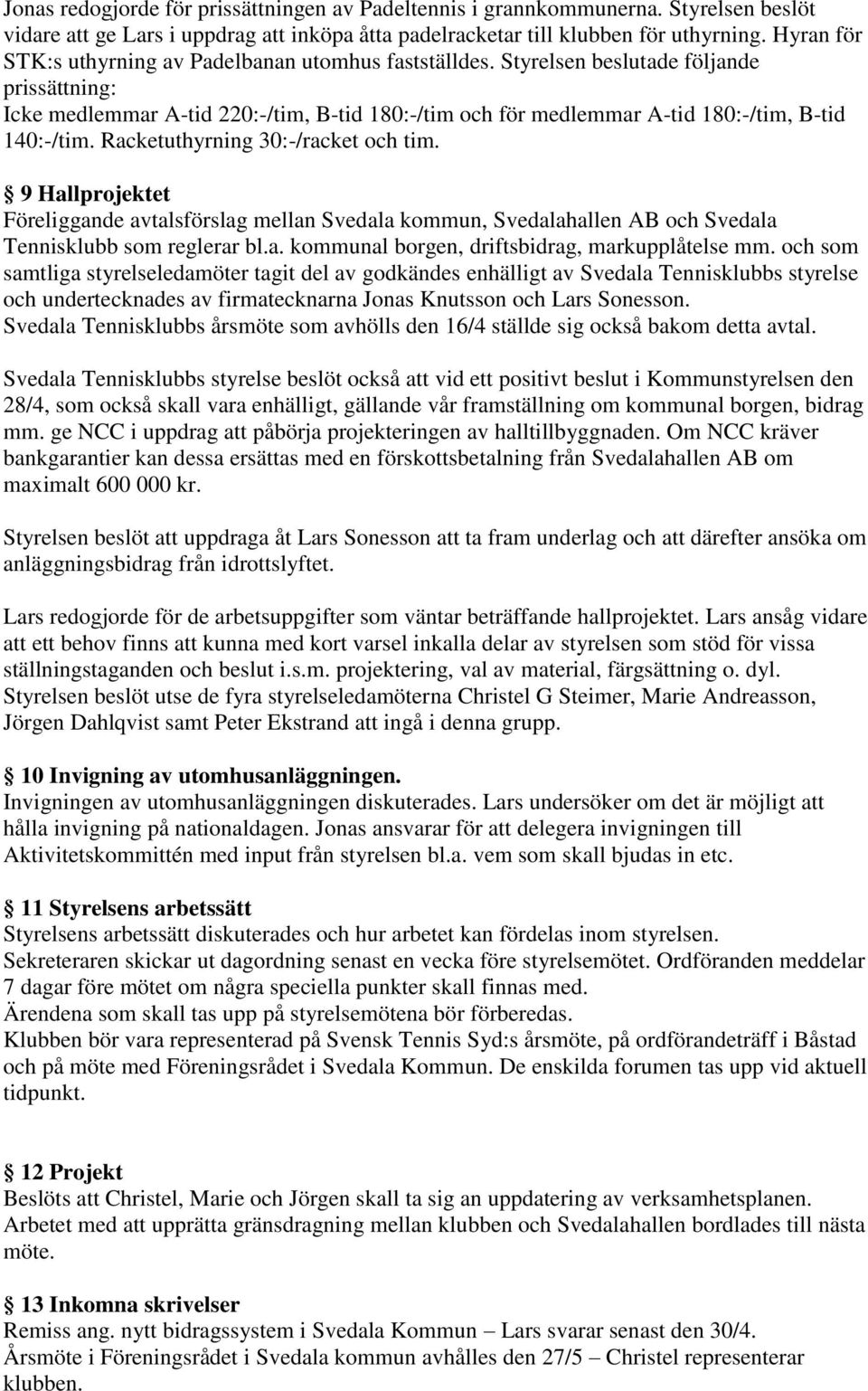 Styrelsen beslutade följande prissättning: Icke medlemmar A-tid 220:-/tim, B-tid 180:-/tim och för medlemmar A-tid 180:-/tim, B-tid 140:-/tim. Racketuthyrning 30:-/racket och tim.