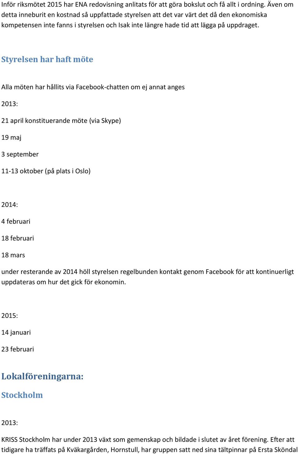 Styrelsen har haft möte Alla möten har hållits via Facebook-chatten om ej annat anges 2013: 21 april konstituerande möte (via Skype) 19 maj 3 september 11-13 oktober (på plats i Oslo) 2014: 4