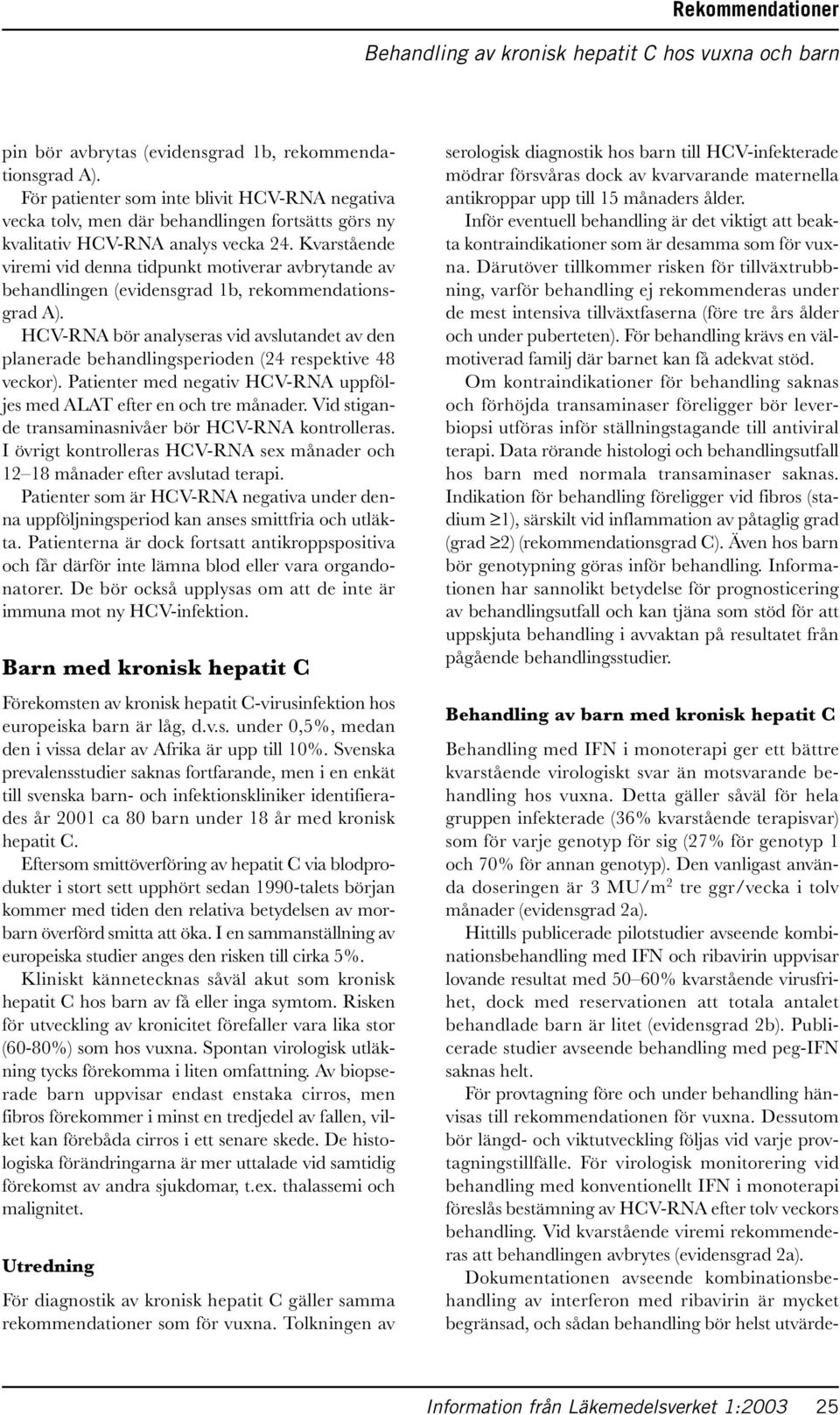 HCV-RNA bör analyseras vid avslutandet av den planerade behandlingsperioden (24 respektive 48 veckor). Patienter med negativ HCV-RNA uppföljes med ALAT efter en och tre månader.