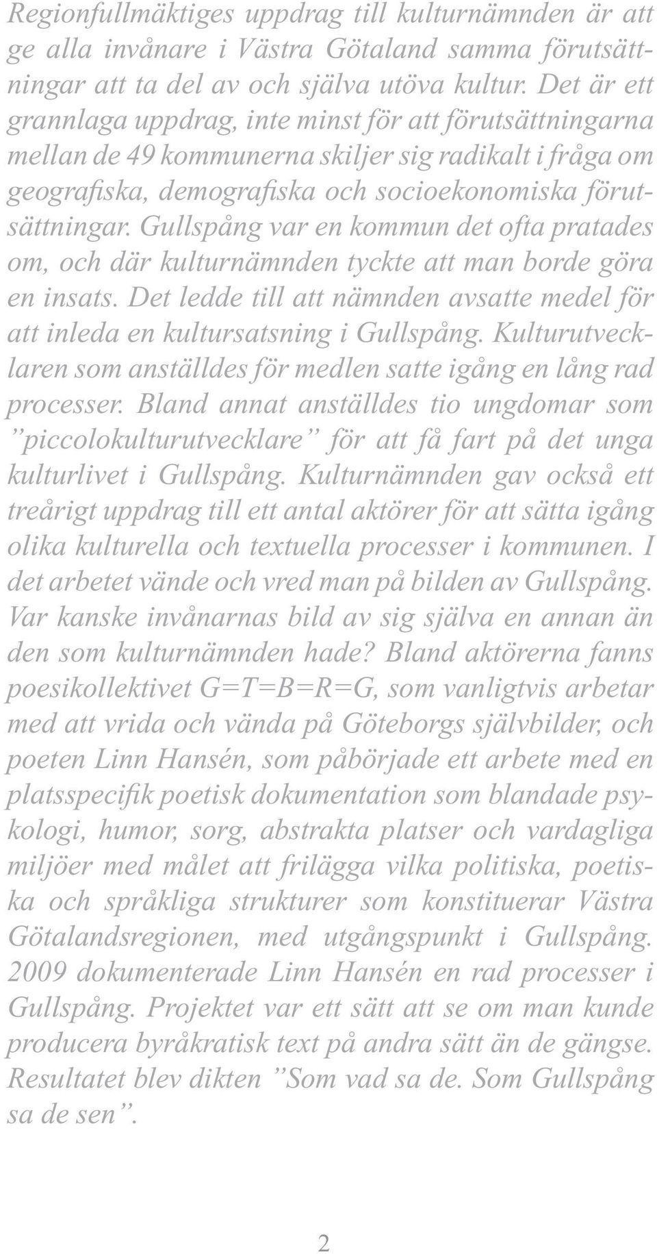 Gullspång var en kommun det ofta pratades om, och där kulturnämnden tyckte att man borde göra en insats. Det ledde till att nämnden avsatte medel för att inleda en kultursatsning i Gullspång.