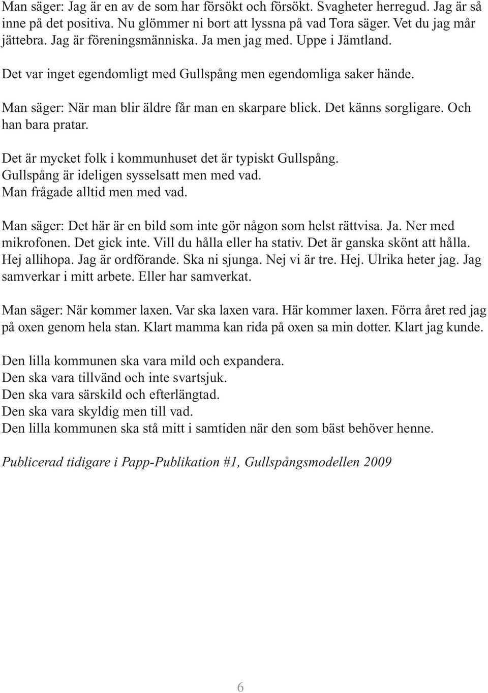 Det känns sorgligare. Och han bara pratar. Det är mycket folk i kommunhuset det är typiskt Gullspång. Gullspång är ideligen sysselsatt men med vad. Man frågade alltid men med vad.