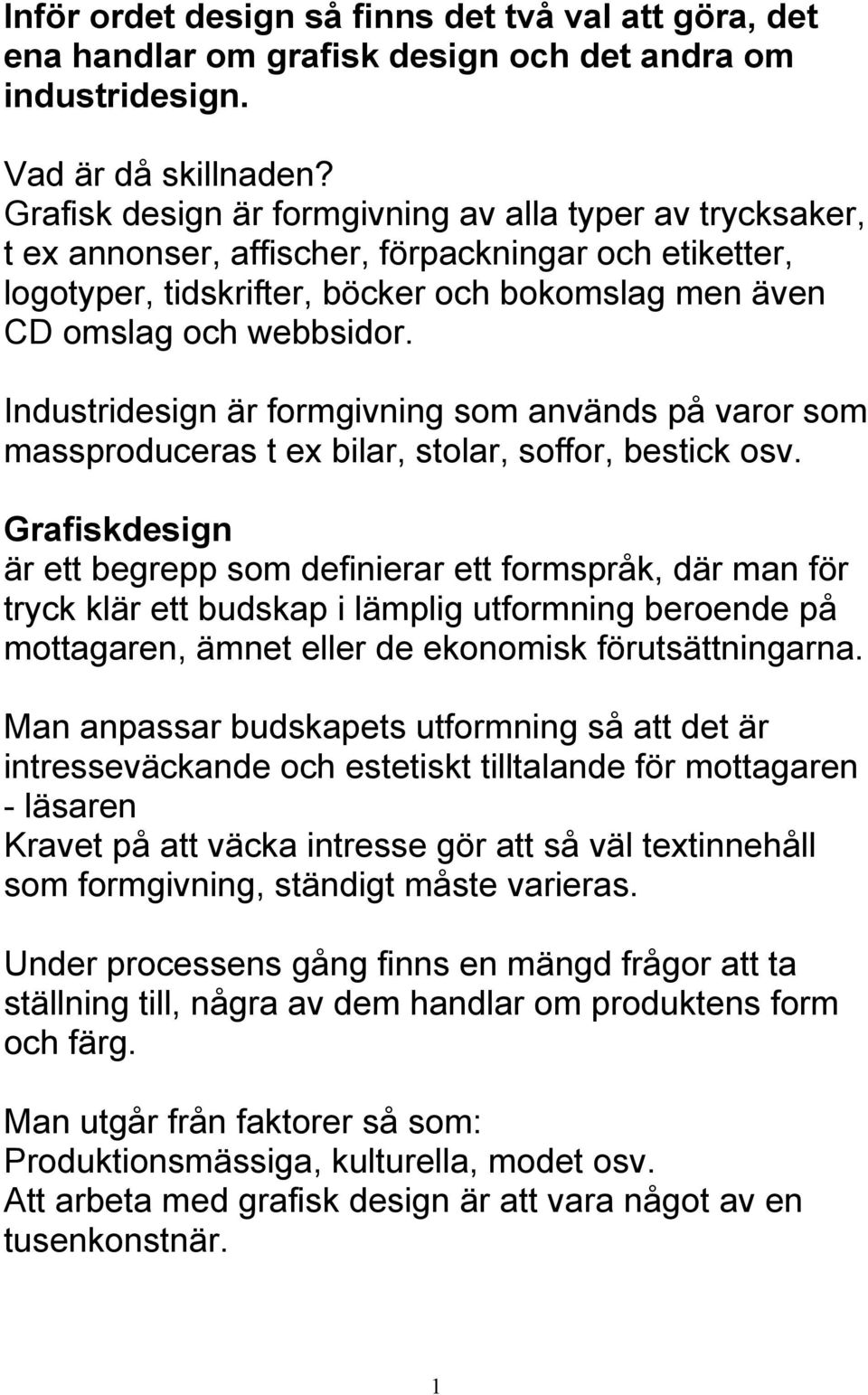 Industridesign är formgivning som används på varor som massproduceras t ex bilar, stolar, soffor, bestick osv.