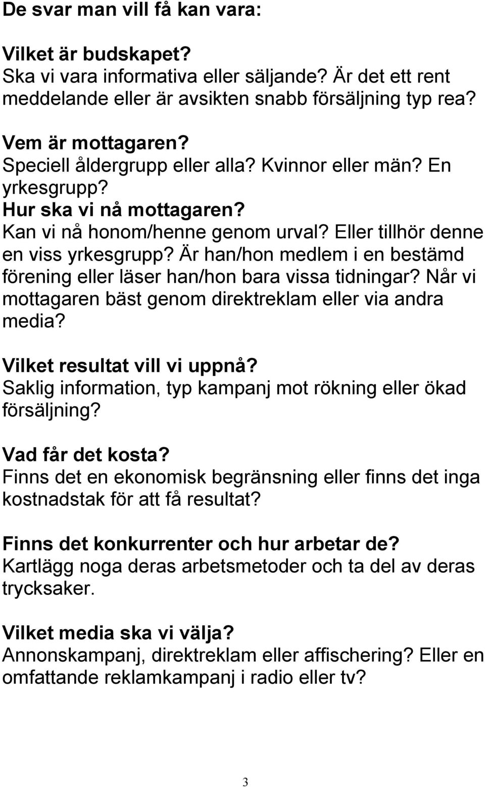 Är han/hon medlem i en bestämd förening eller läser han/hon bara vissa tidningar? Når vi mottagaren bäst genom direktreklam eller via andra media? Vilket resultat vill vi uppnå?