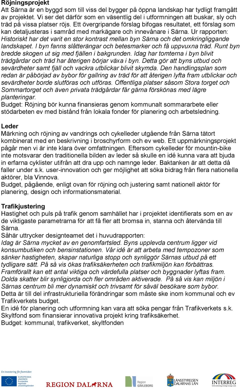 Ett övergripande förslag bifogas resultatet, ett förslag som kan detaljusteras i samråd med markägare och innevånare i Särna.