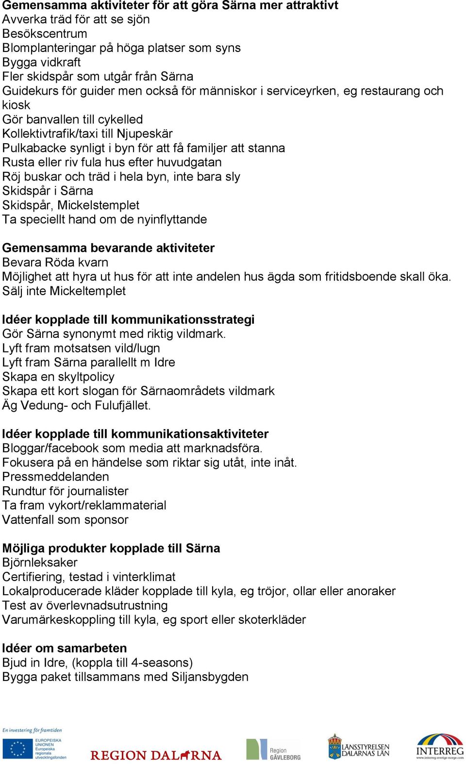 stanna Rusta eller riv fula hus efter huvudgatan Röj buskar och träd i hela byn, inte bara sly Skidspår i Särna Skidspår, Mickelstemplet Ta speciellt hand om de nyinflyttande Gemensamma bevarande