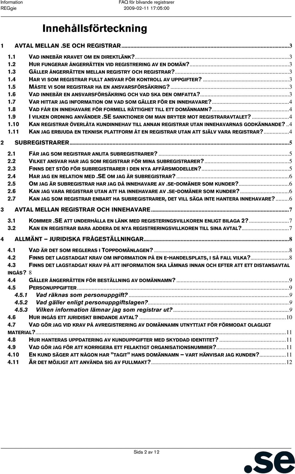 ...4 1.8 VAD FÅR EN INNEHAVARE FÖR FORMELL RÄTTIGHET TILL ETT DOMÄNNAMN?...4 1.9 I VILKEN ORDNING ANVÄNDER.SE SANKTIONER OM MAN BRYTER MOT REGISTRARAVTALET?...4 1.10 KAN REGISTRAR ÖVERLÅTA KUNDINNEHAV TILL ANNAN REGISTRAR UTAN INNEHAVARNAS GODKÄNNANDE?