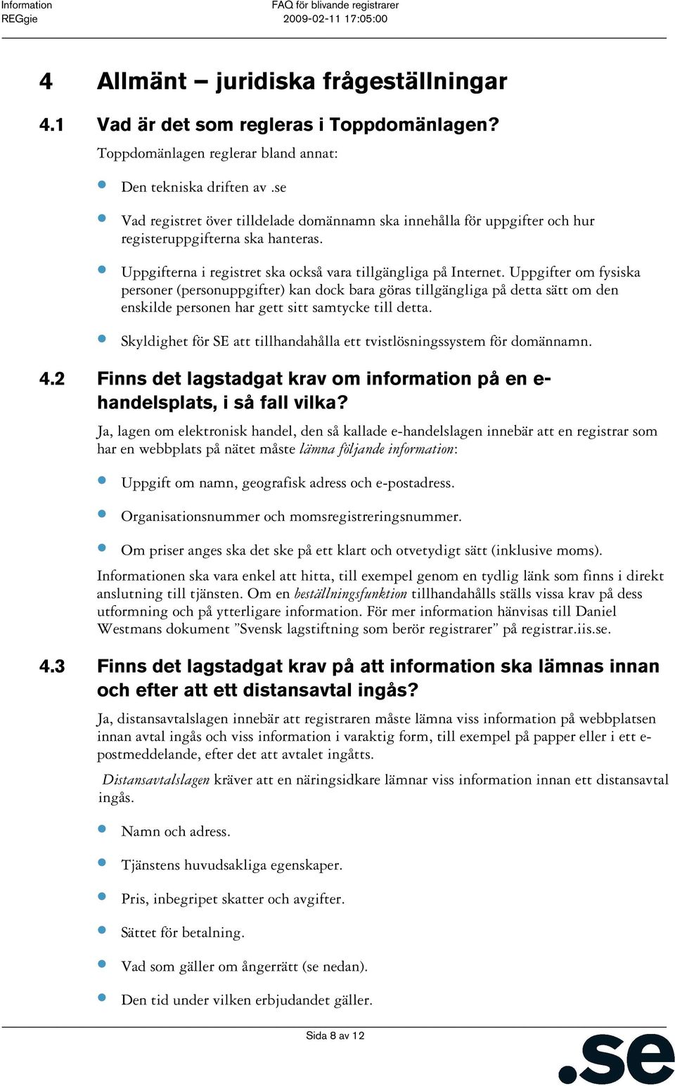 Uppgifter om fysiska personer (personuppgifter) kan dock bara göras tillgängliga på detta sätt om den enskilde personen har gett sitt samtycke till detta.