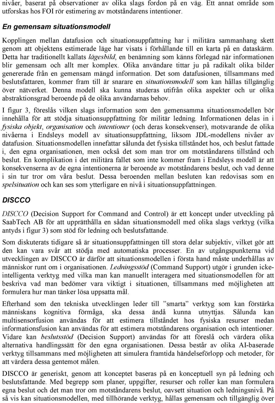 dataskärm. Detta har traditionellt kallats lägesbild, en benämning som känns förlegad när informationen blir gemensam och allt mer komplex.