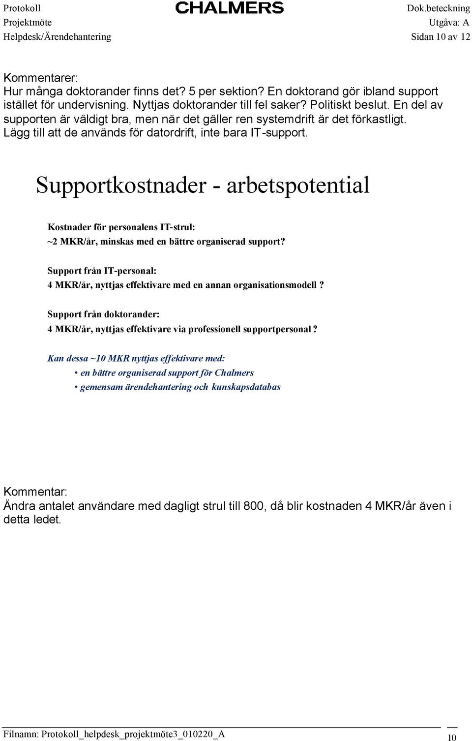 Supportkostnader - arbetspotential Kostnader för personalens IT-strul: ~2 MKR/år, minskas med en bättre organiserad support?