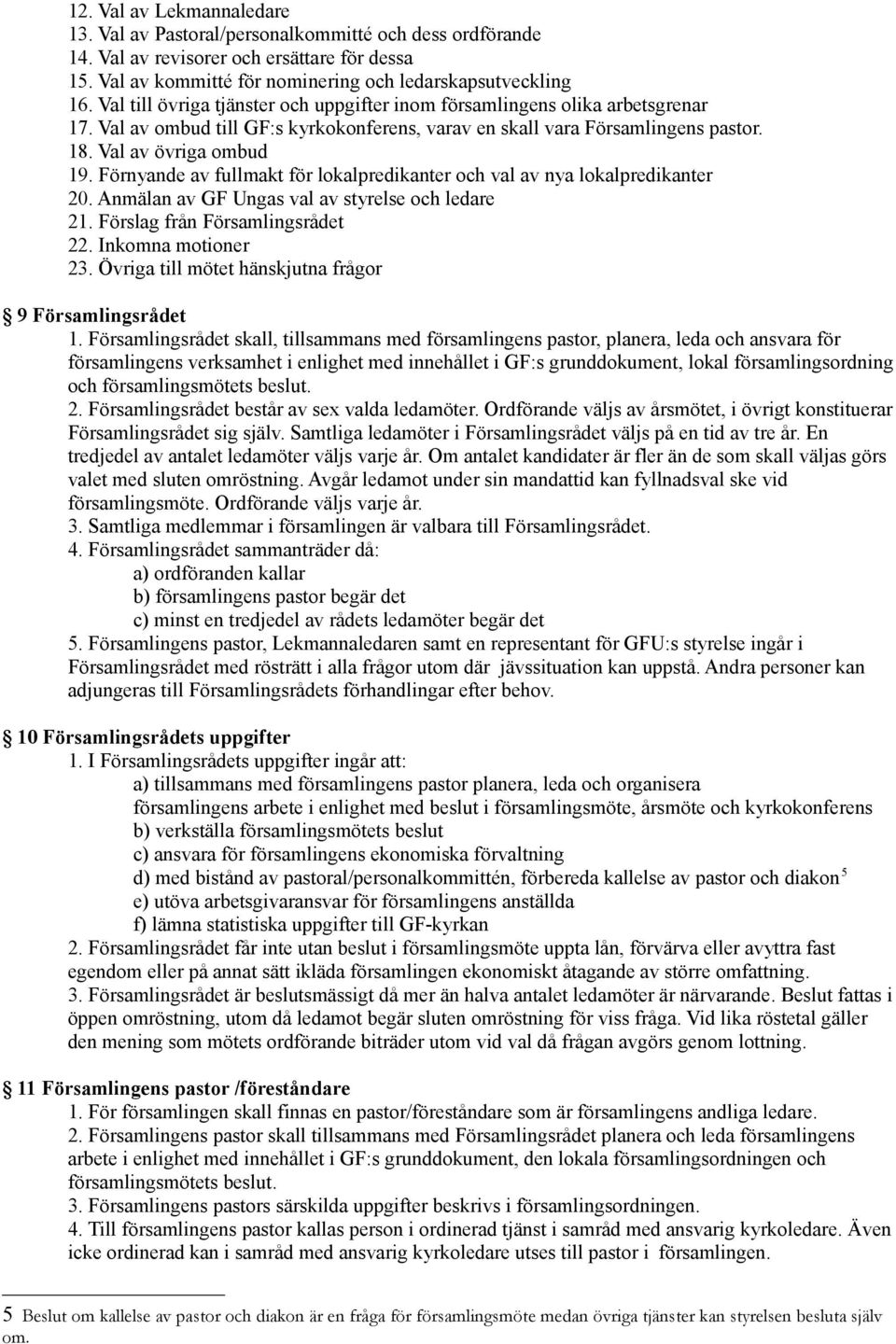 Förnyande av fullmakt för lokalpredikanter och val av nya lokalpredikanter 20. Anmälan av GF Ungas val av styrelse och ledare 21. Förslag från Församlingsrådet 22. Inkomna motioner 23.