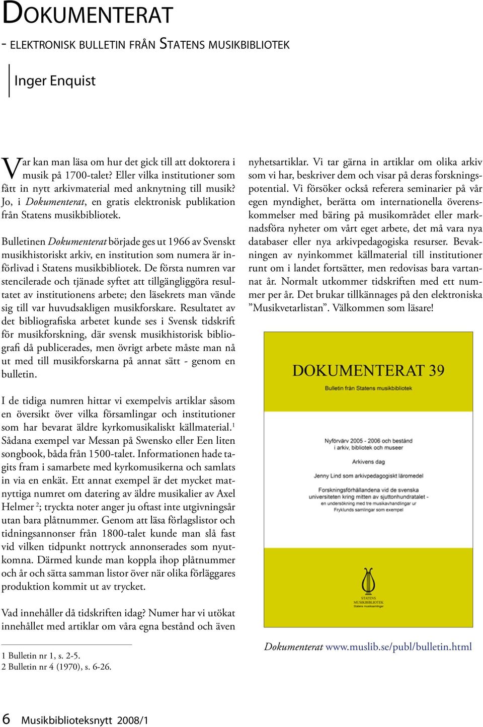 Bulletinen Dokumenterat började ges ut 1966 av Svenskt musikhistoriskt arkiv, en institution som numera är införlivad i Statens musikbibliotek.