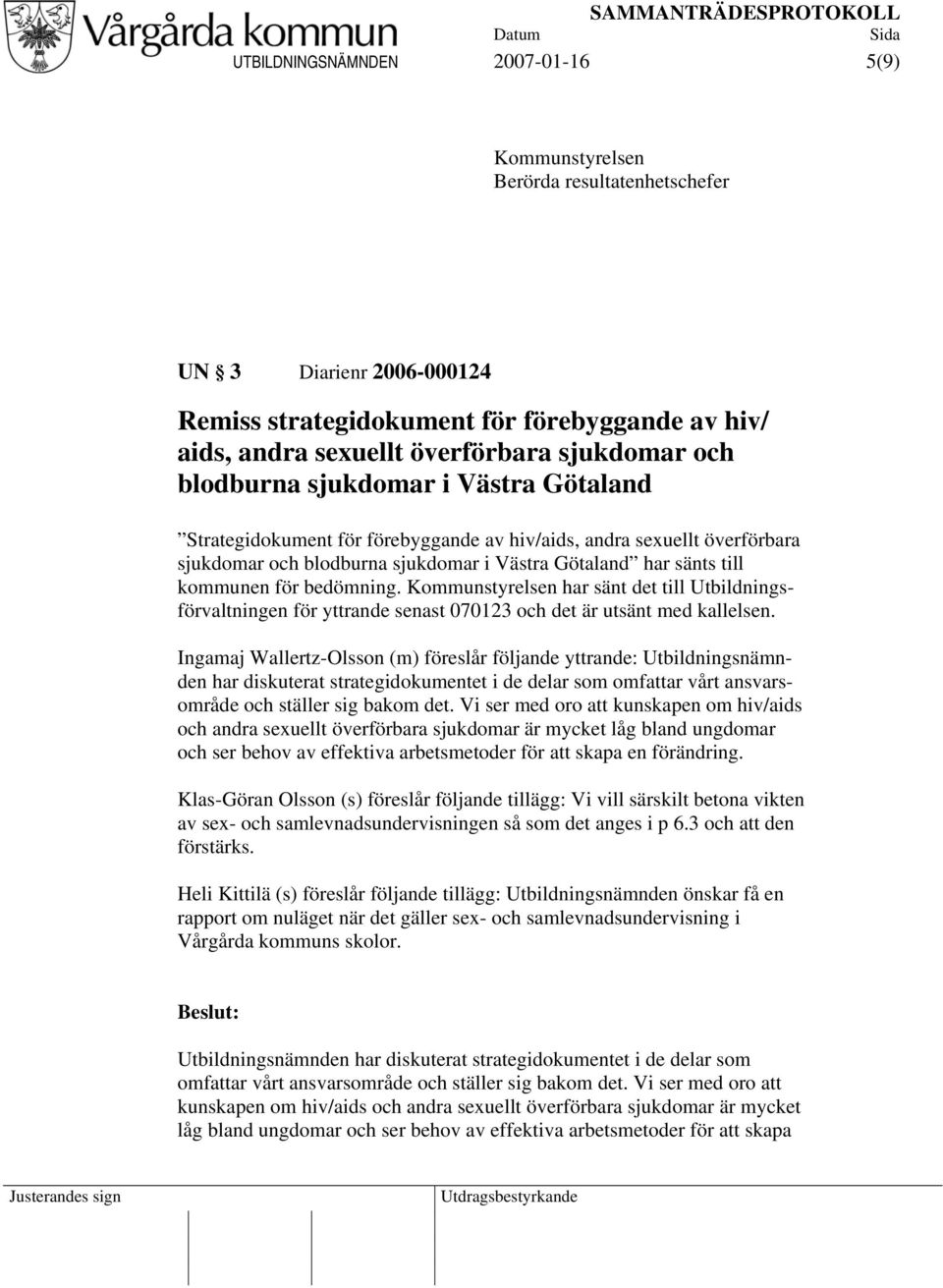 bedömning. Kommunstyrelsen har sänt det till Utbildningsförvaltningen för yttrande senast 070123 och det är utsänt med kallelsen.