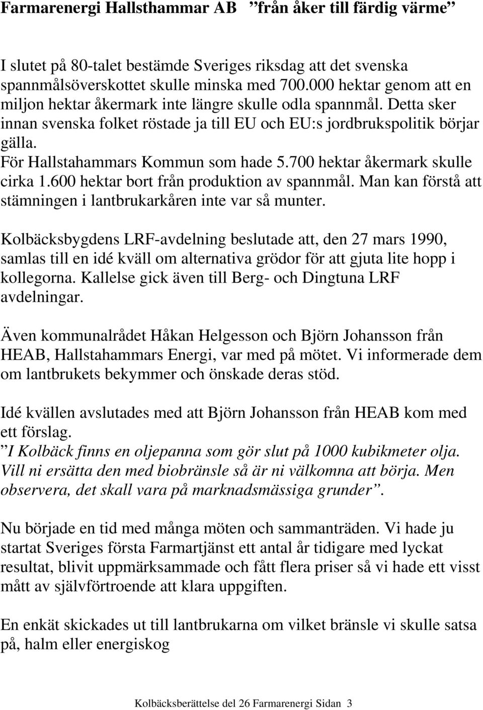 För Hallstahammars Kommun som hade 5.700 hektar åkermark skulle cirka 1.600 hektar bort från produktion av spannmål. Man kan förstå att stämningen i lantbrukarkåren inte var så munter.