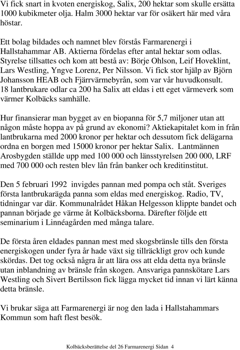 Styrelse tillsattes och kom att bestå av: Börje Ohlson, Leif Hoveklint, Lars Westling, Yngve Lorenz, Per Nilsson.