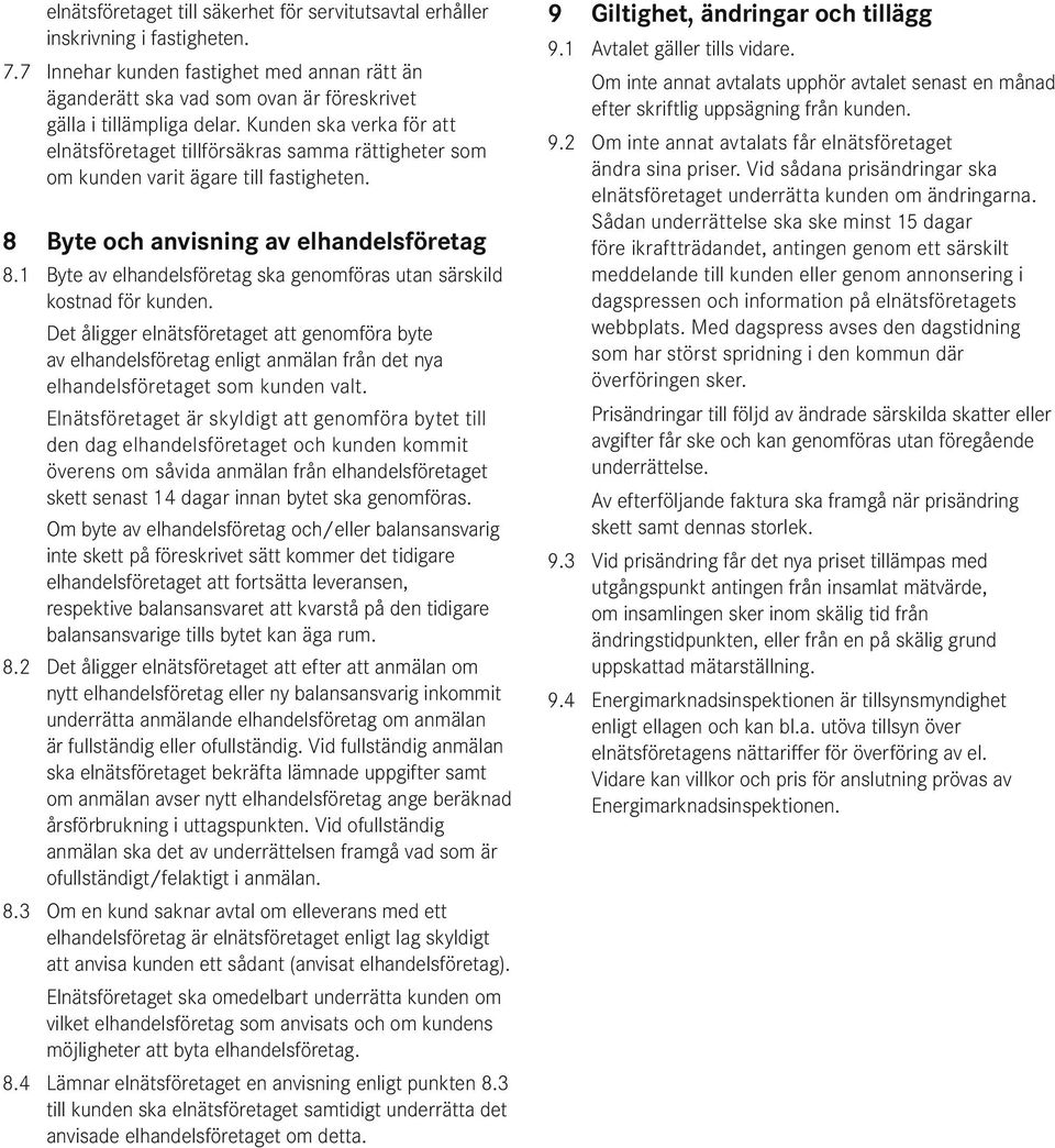 Kunden ska verka för att elnätsföretaget tillförsäkras samma rättigheter som om kunden varit ägare till fastigheten. 8 Byte och anvisning av elhandelsföretag 8.