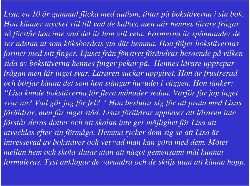 Ljuset från fönstret förändras beroende på vilken sida av bokstäverna hennes finger pekar på. Hennes lärare upprepar frågan men får inget svar. Läraren suckar uppgivet.