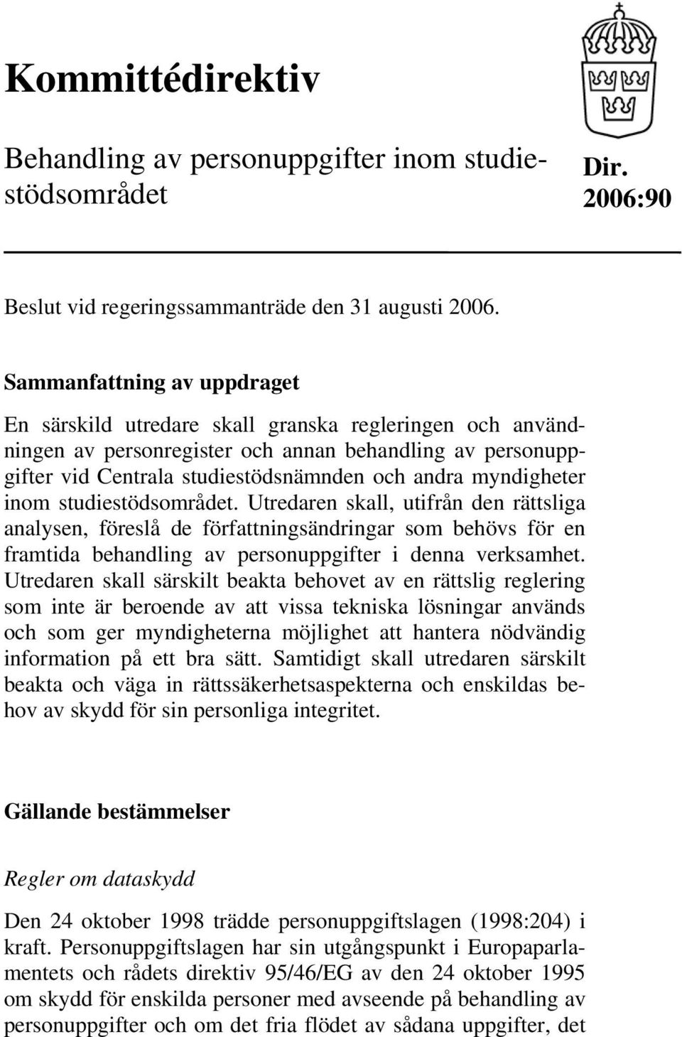 myndigheter inom studiestödsområdet. Utredaren skall, utifrån den rättsliga analysen, föreslå de författningsändringar som behövs för en framtida behandling av personuppgifter i denna verksamhet.